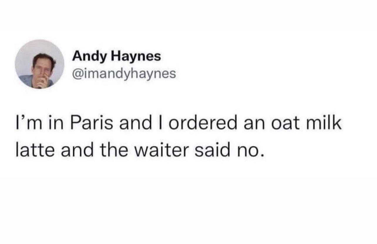 Andy Haynes imandyhaynes Im in Paris and ordered an oat milk latte and the waiter said no