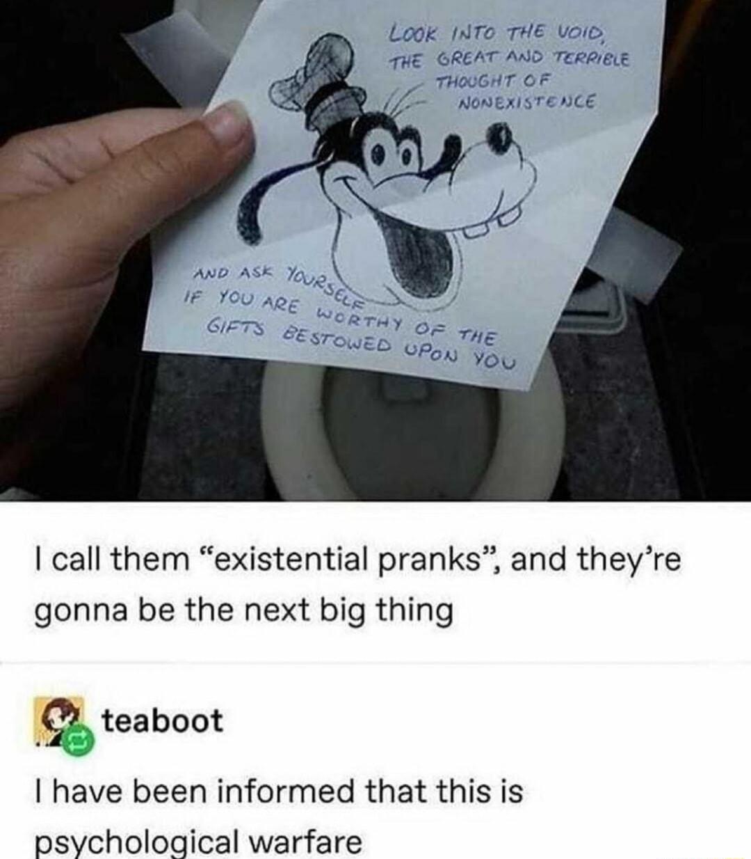 Logk 1470 TH call them existential pranks and theyre gonna be the next big thing teaboot have been informed that this is psychological warfare
