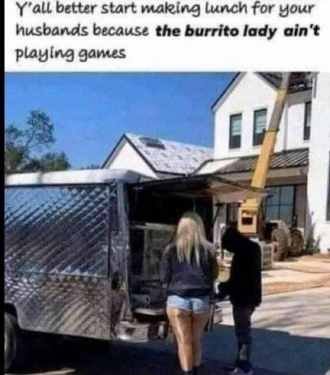 Y'all better start making lunch for your husbands because the burrito lady ain't playing games