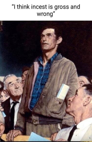 I think incest is gross and wrong