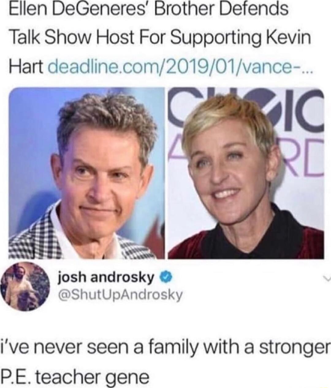 Ellen DeGeneres Brother Defends Talk Show Host For Supporting Kevin Hart deadlinecom201901vance g A josh androsky ShutUpAndrosky Ive never seen a family with a stronger PEteacher gene