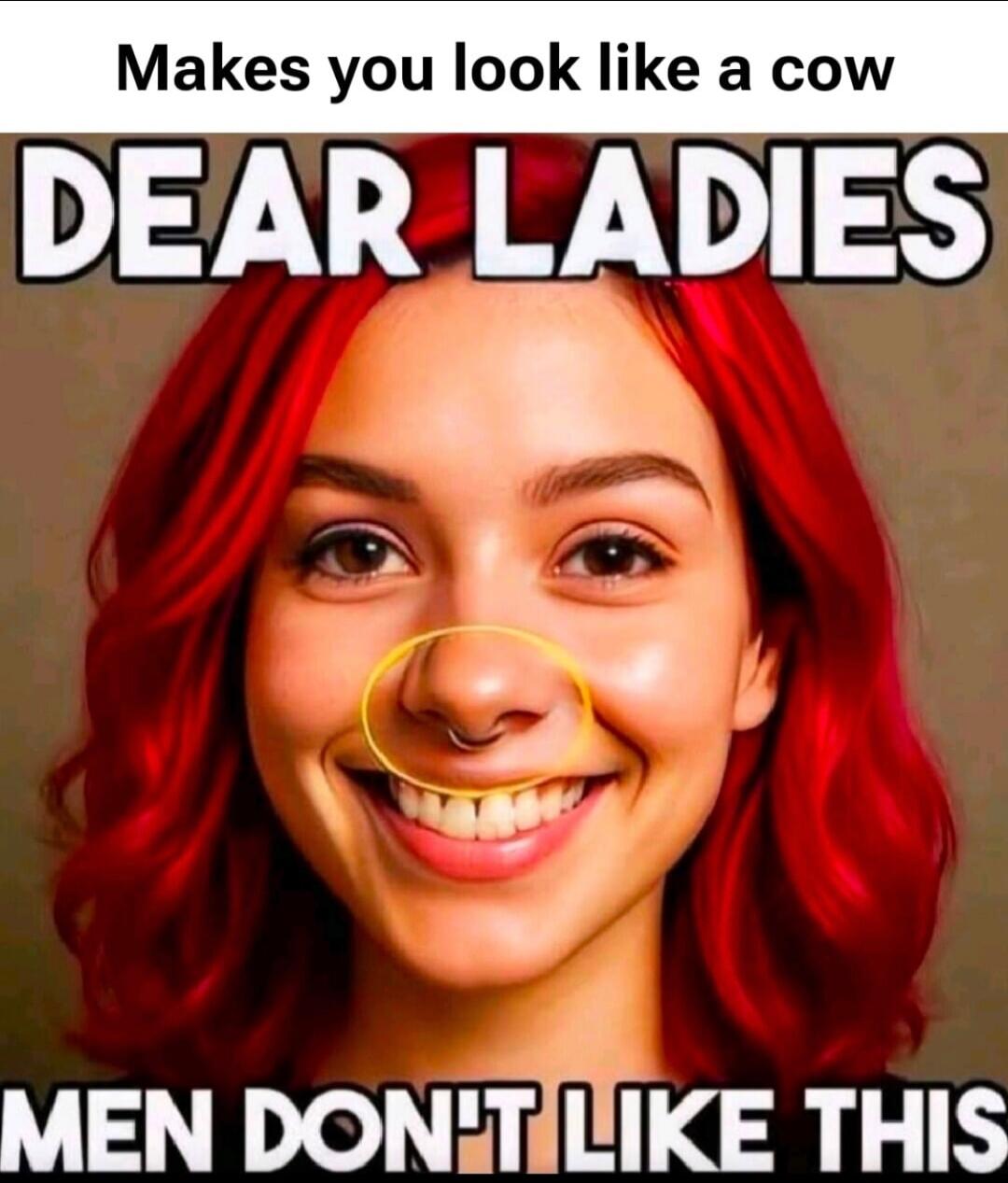 Makes you look like a cow DEAR LADIES MEN DON'T LIKE THIS