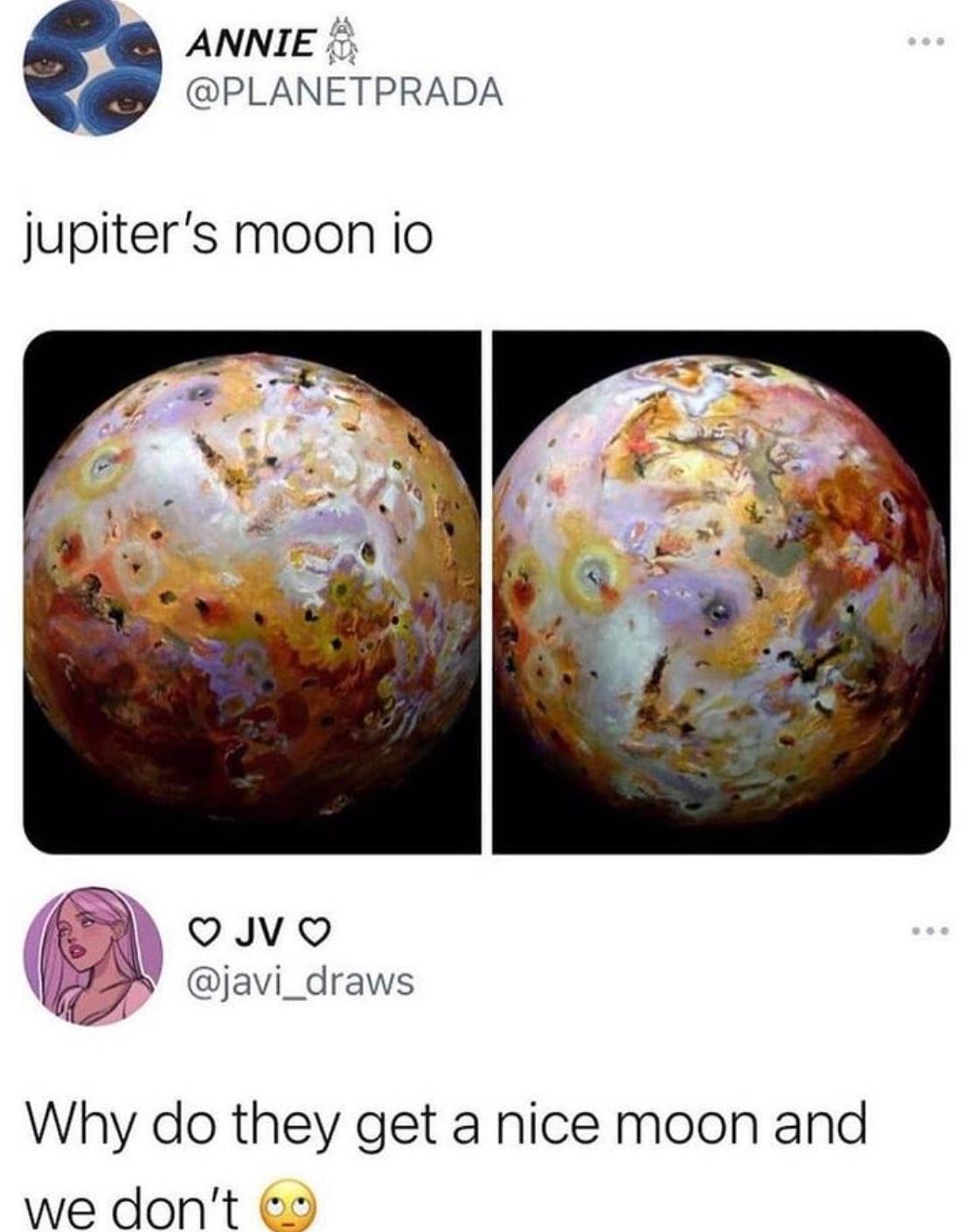 ANNIE PLANETPRADA jupiters moon io Why do they get a nice moon and we dont