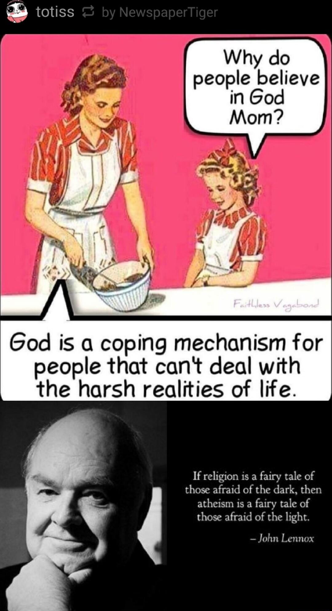 ik people believe in God God is a coping mechanism for people that cant deal with the harsh realities of life