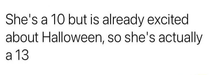Shes a 10 but is already excited about Halloween so shes actually al3