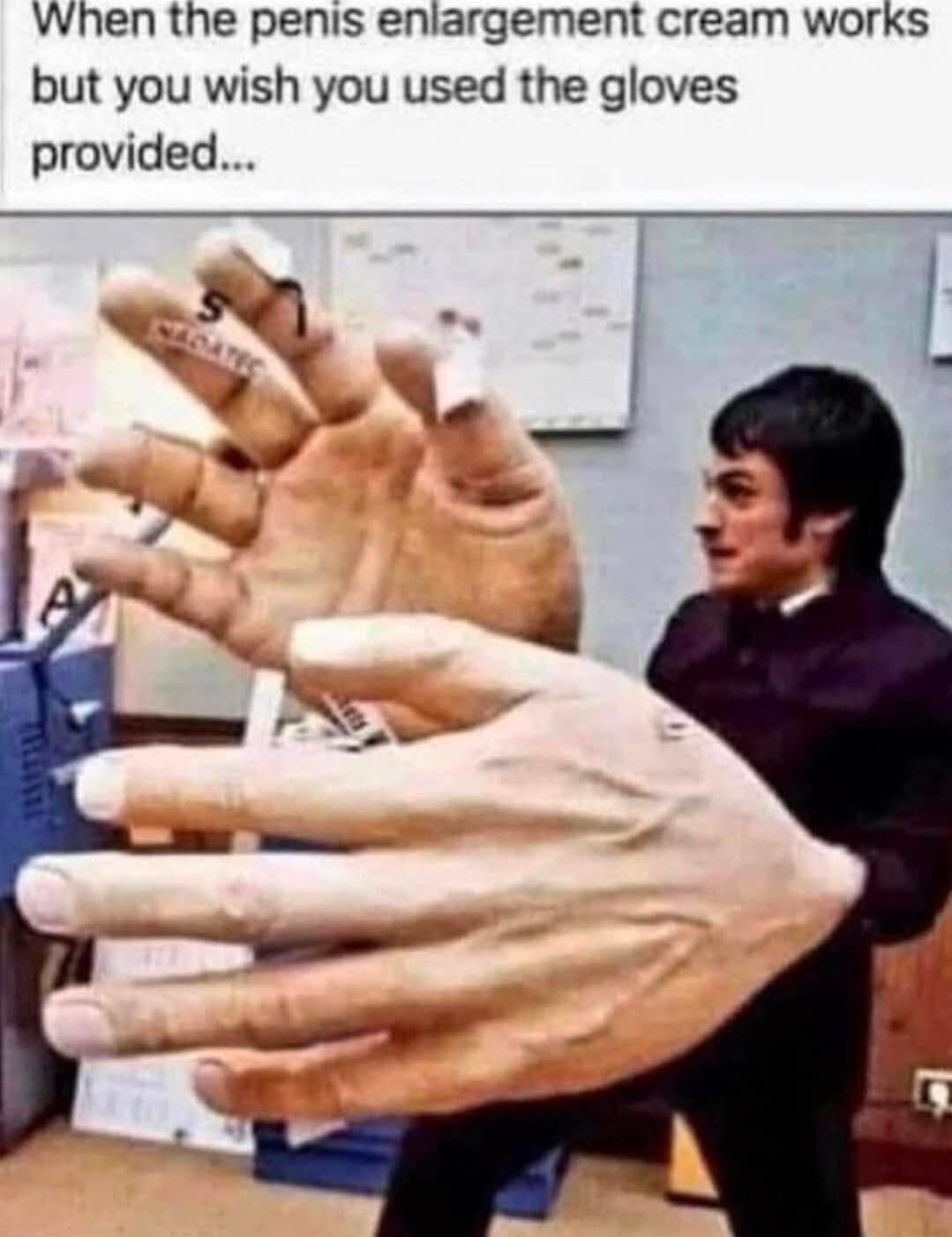 When the penis enlargement cream works but you wish you used the gloves provided...