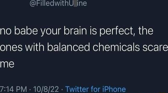 FilleawithUfine no babe your brain is perfect the ones with balanced chemicals scare me 714 PM 10822 Twitter for iPhone