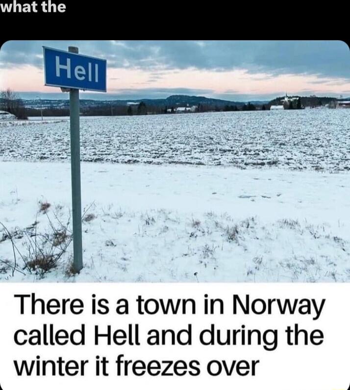 There is a town in Norway called Hell and during the winter it freezes over