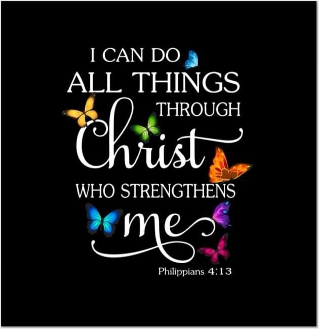 I CAN DO ALL THINGS THROUGH CHRIST WHO STRENGTHENS ME
Philippians 4:13