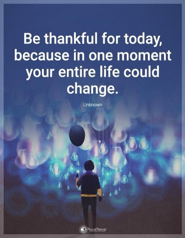 Be thankful for today, because in one moment your entire life could change. Unknown
