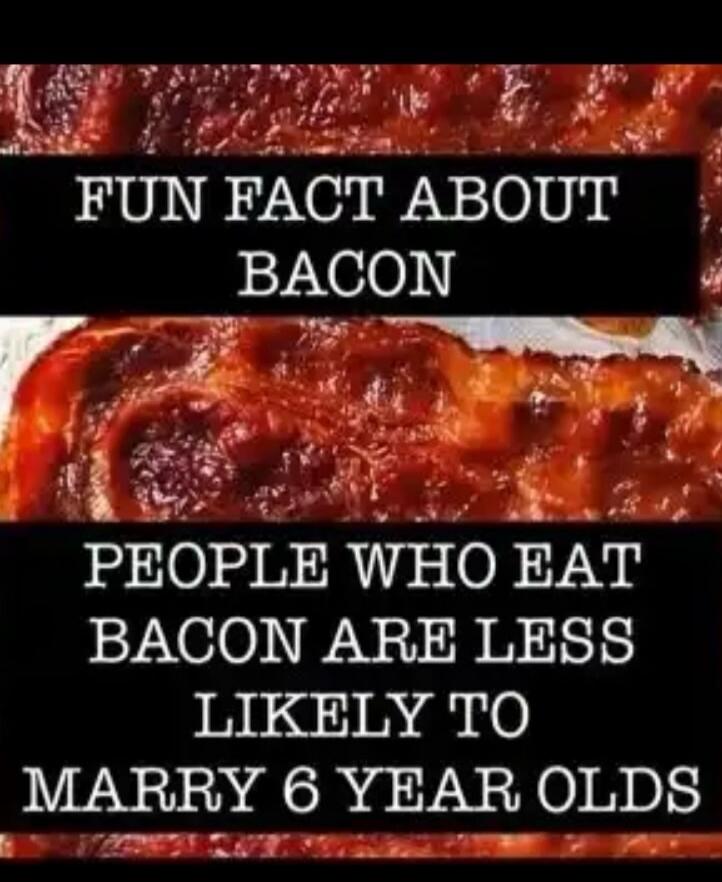 FUN FACT ABOUT BACON PEOPLE WHO EAT BACON ARE LESS LIKELY TO MARRY 6 YEAR OLDS