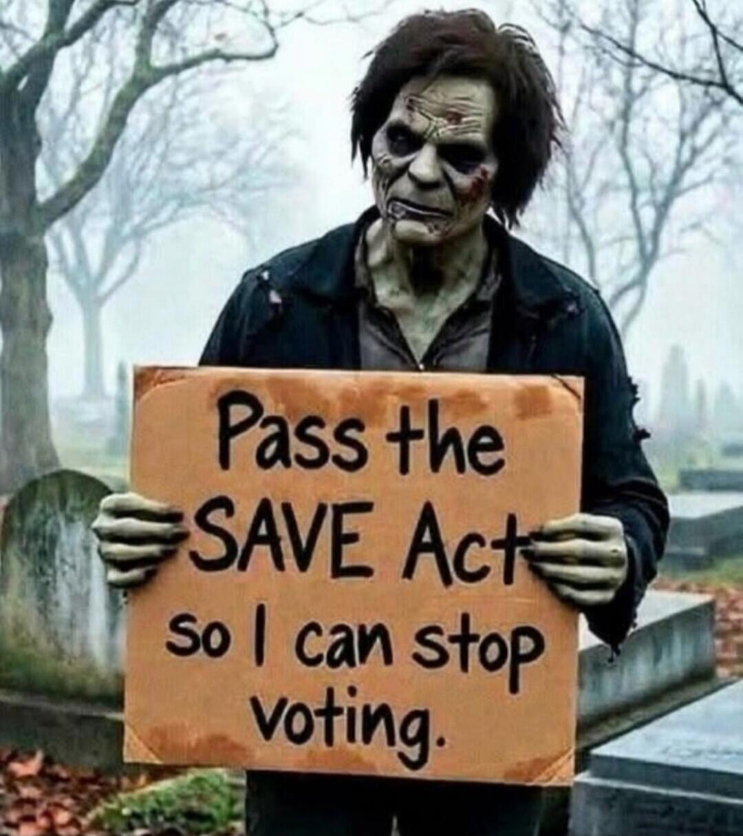Pass the SAVE Act so I can stop voting.