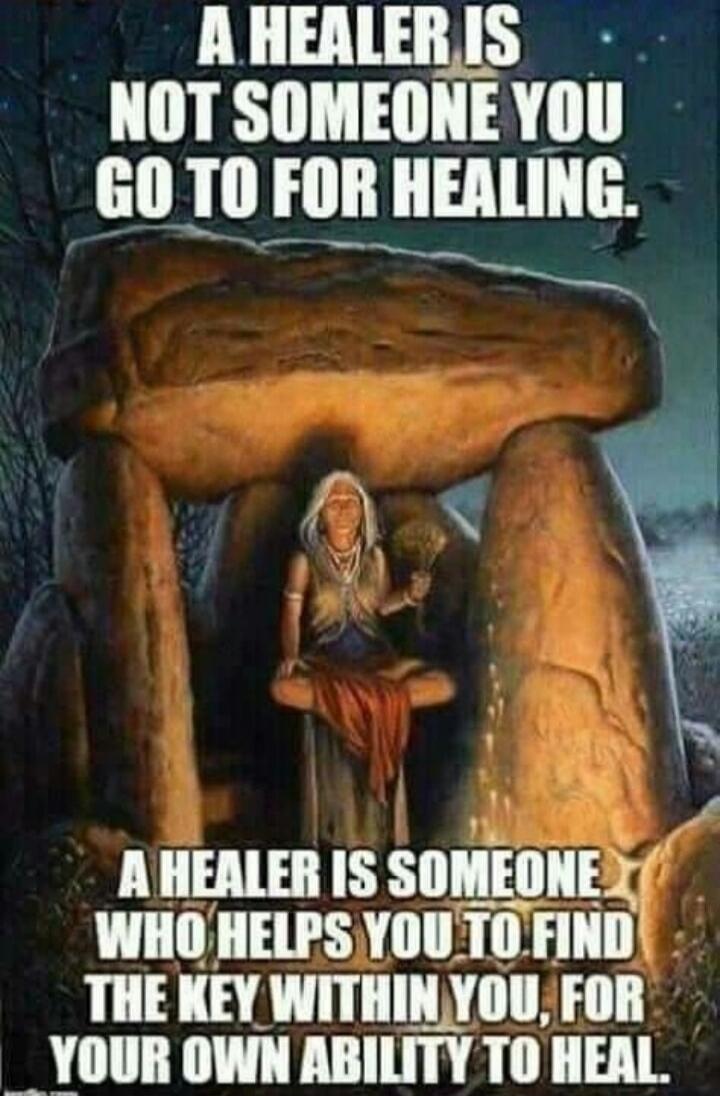 A HEALER IS NOT SOMEONE YOU GO TO FOR HEALING. A HEALER IS SOMEONE WHO HELPS YOU TO FIND THE KEY WITHIN YOU, FOR YOUR OWN ABILITY TO HEAL.