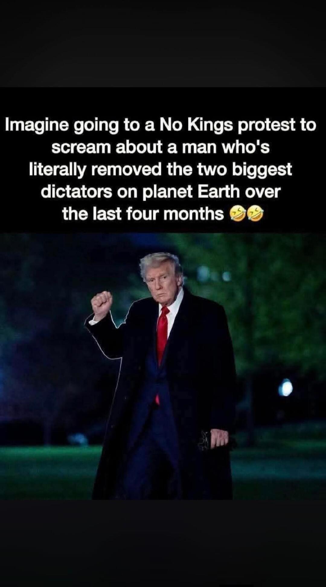 Imagine going to a No Kings protest to scream about a man who's literally removed the two biggest dictators on planet Earth over the last four months 😂🤣