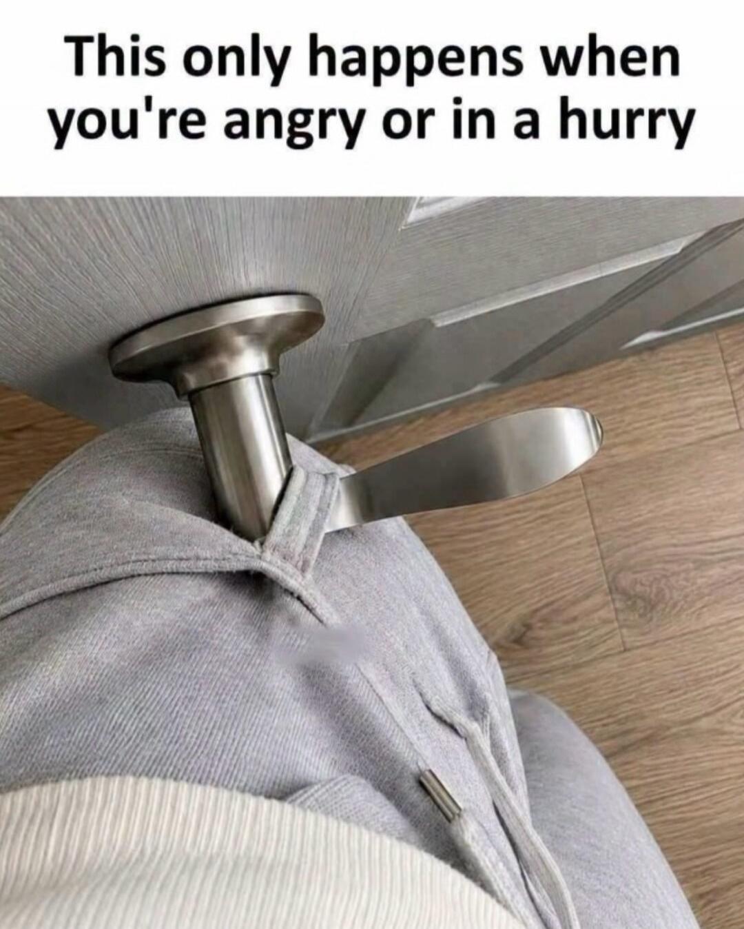 This only happens when you're angry or in a hurry