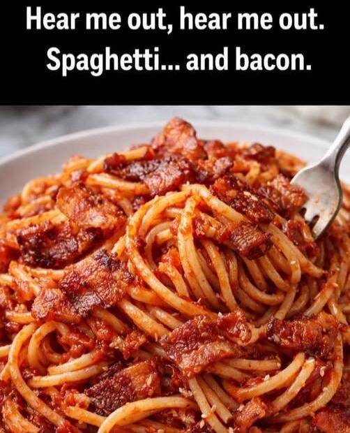 Hear me out, hear me out. Spaghetti... and bacon.