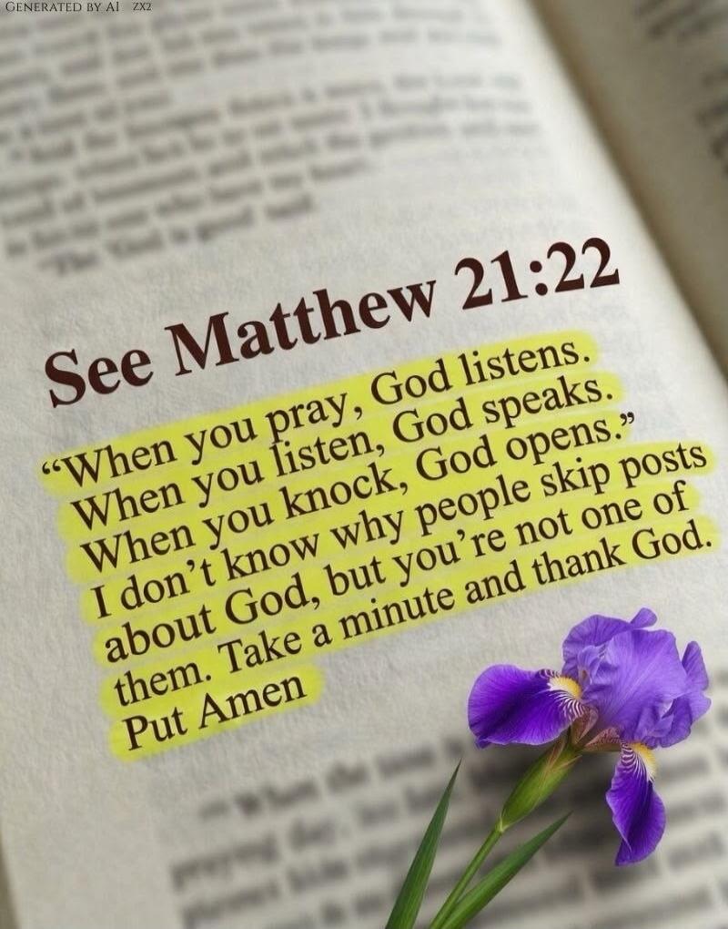 See Matthew 21:22. When you pray, God listens. When you listen, God speaks. When you knock, God opens. I don't know why people skip posts about God, but you're not one of them. Take a minute and thank God. Put Amen.