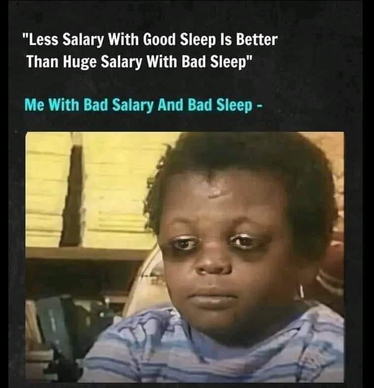 Less Salary With Good Sleep Is Better Than Huge Salary With Bad Sleep Me With Bad Salary And Bad Sleep