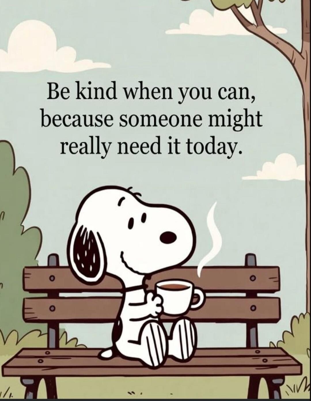 Be kind when you can, because someone might really need it today.