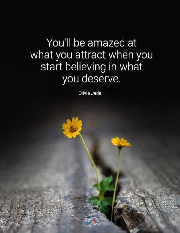 You'll be amazed at what you attract when you start believing in what you deserve. Olivia Jade