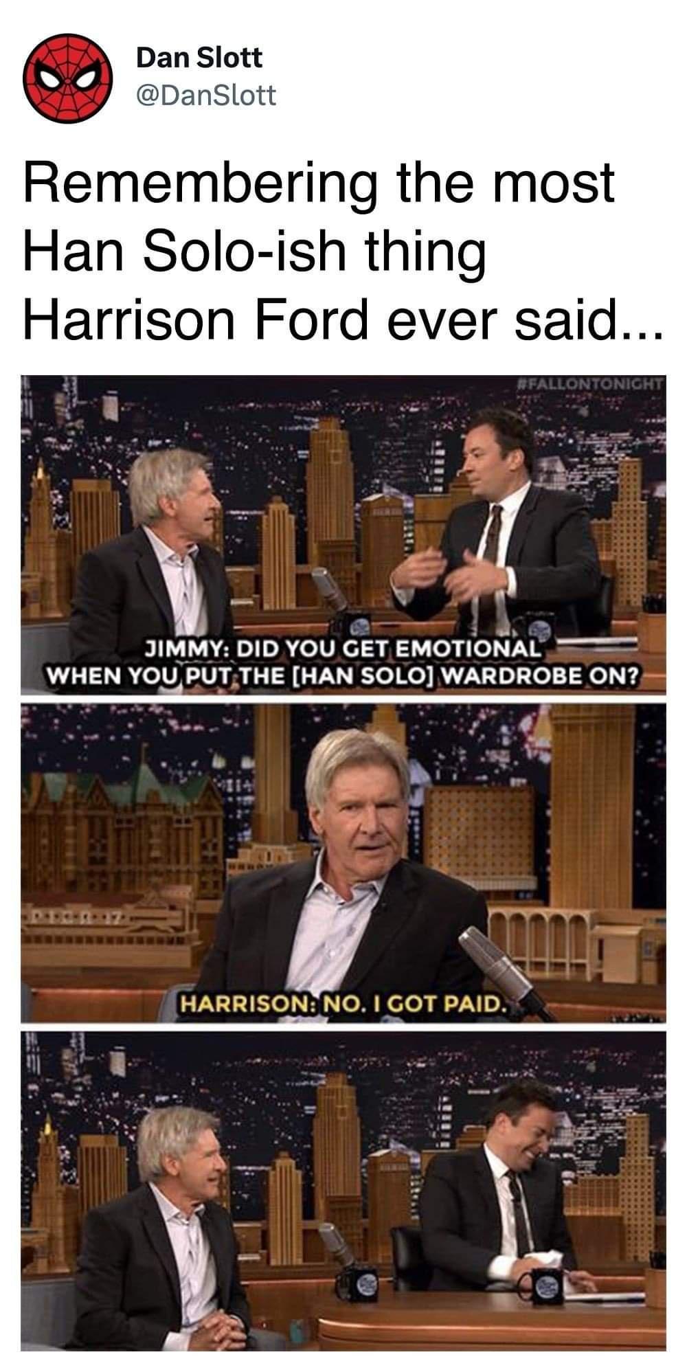 an Slott DanSlott Remembering the most Han Solo ish thing Harrison Ford ever said 3JIMMY DID YOU GET EMOTIONAL WHEN YOU PUTTHE HAN SOLO WARDROBE ON HARRISON NO GOT PAID