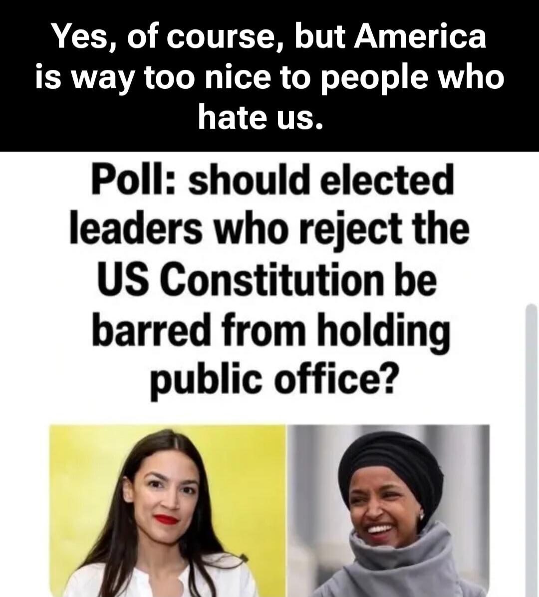Yes, of course, but America is way too nice to people who hate us. Poll: should elected leaders who reject the US Constitution be barred from holding public office?