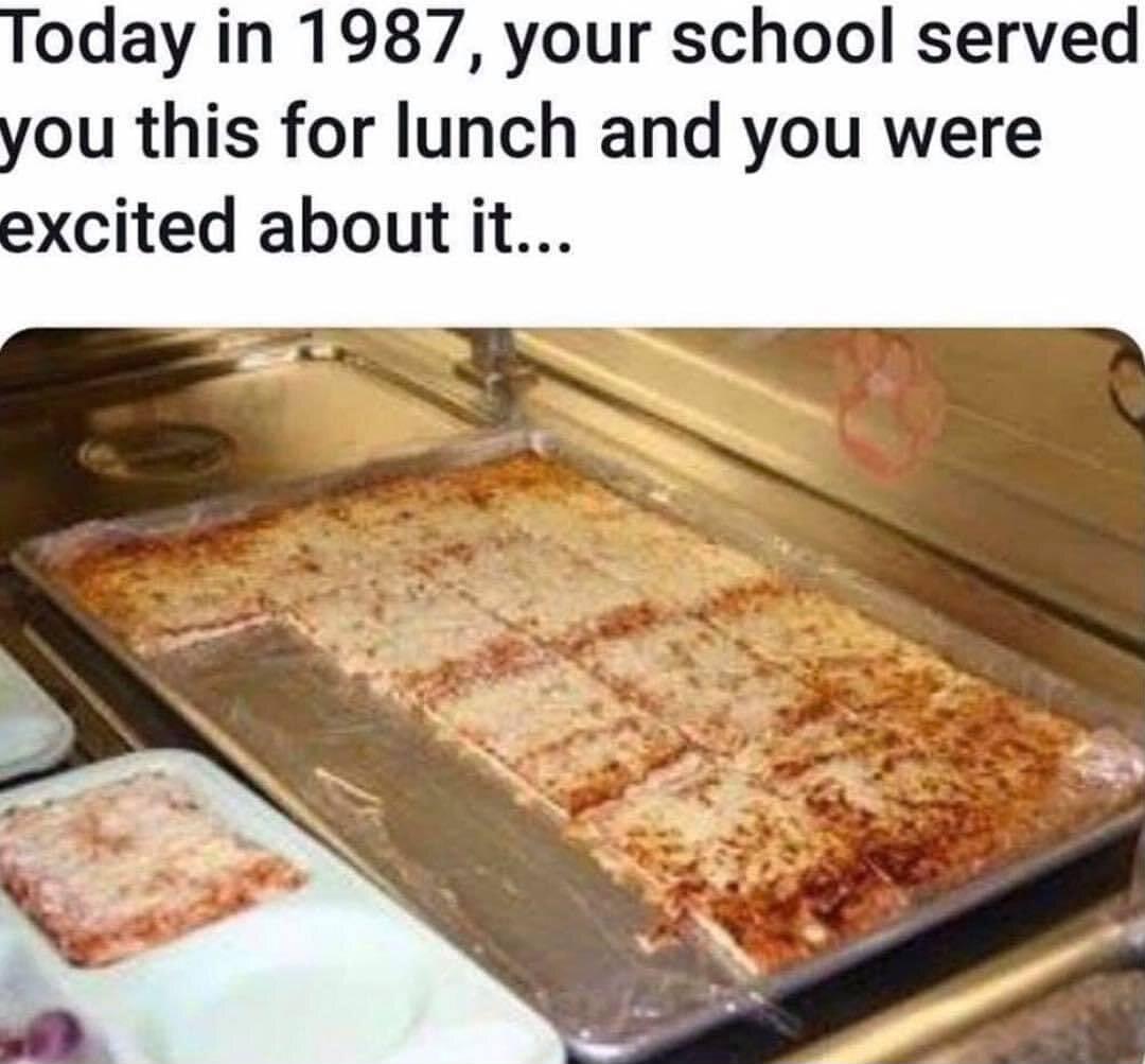 oday in 1987 your school served you this for lunch and you were excited about it