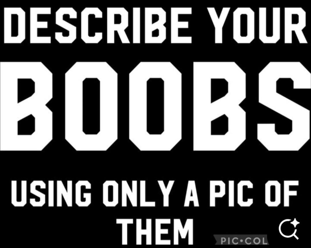 DESCRIBE YOUR BOOBS USING ONLY A PIC OF THEM