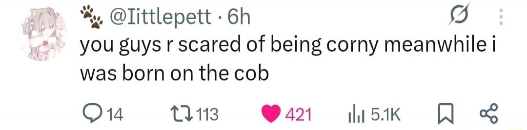 you guys r scared of being corny meanwhile i was born on the cob