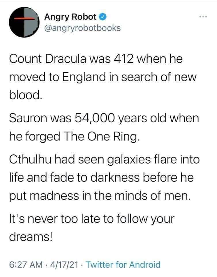 Angry Robot angryrobotbooks Count Dracula was 412 when he moved to England in search of new blood Sauron was 54000 years old when he forged The One Ring Cthulhu had seen galaxies flare into life and fade to darkness before he put madness in the minds of men Its never too late to follow your dreams 627 AM 41721 Twitter for Android