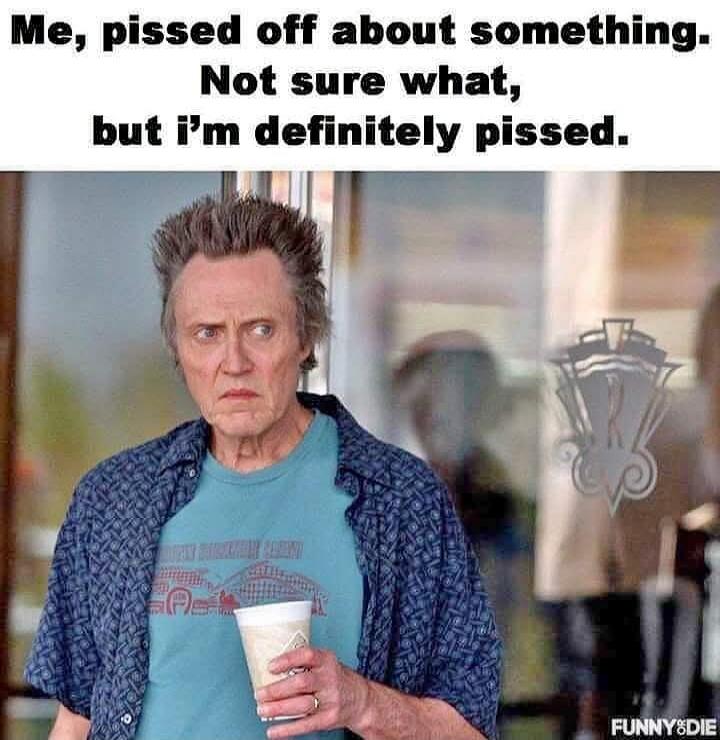 Me, pissed off about something. Not sure what, but I'm definitely pissed.
