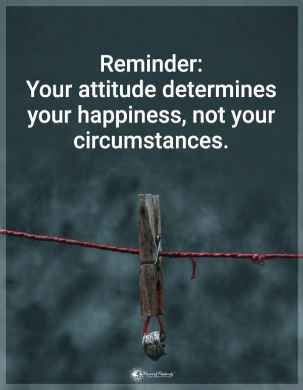 Reminder Your attitude determines your happiness not your circumstances