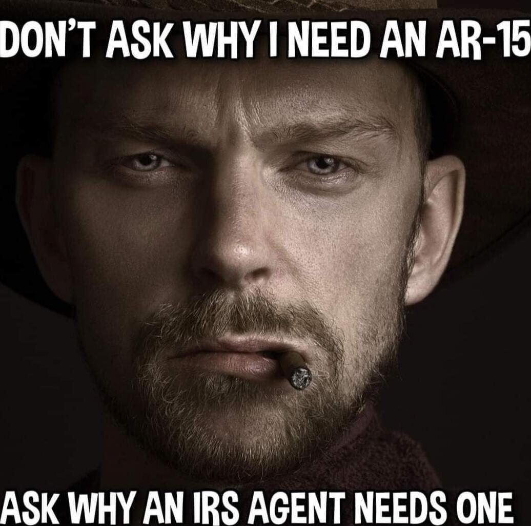 DON'T ASK WHY I NEED AN AR-15 ASK WHY AN IRS AGENT NEEDS ONE