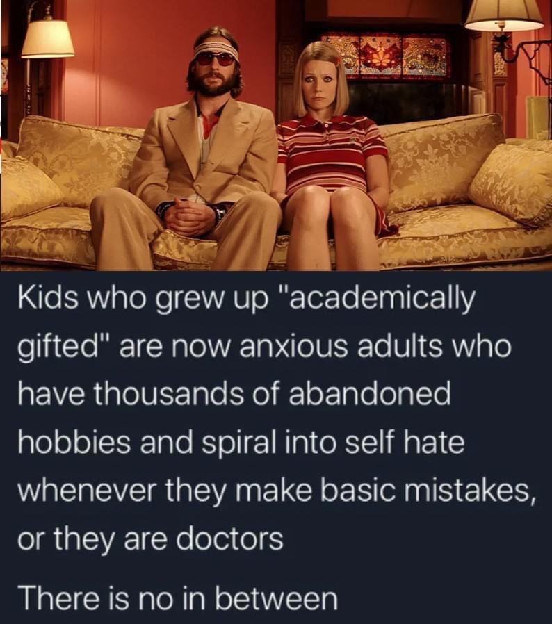 Kids who grew up academically e l M TR TolETa VoI UETTo 631 gTo REVR IOV Tglo Yo e ok Tale olglTe hobbies and spiral into self hate whenever they make basic mistakes IR GEVE Yo leloitel There is no in between