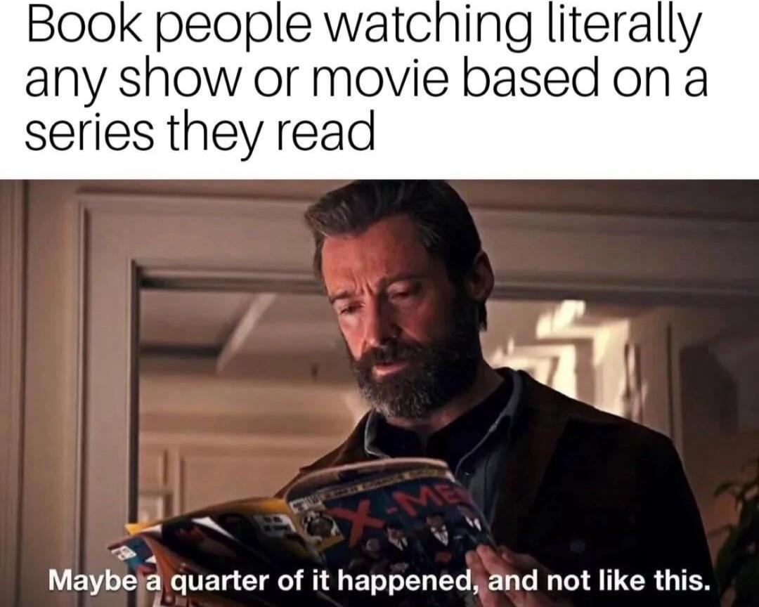 Book people watching literally any show or movie based ona series they read y Maybeja quarter of it happenedand not like this BN