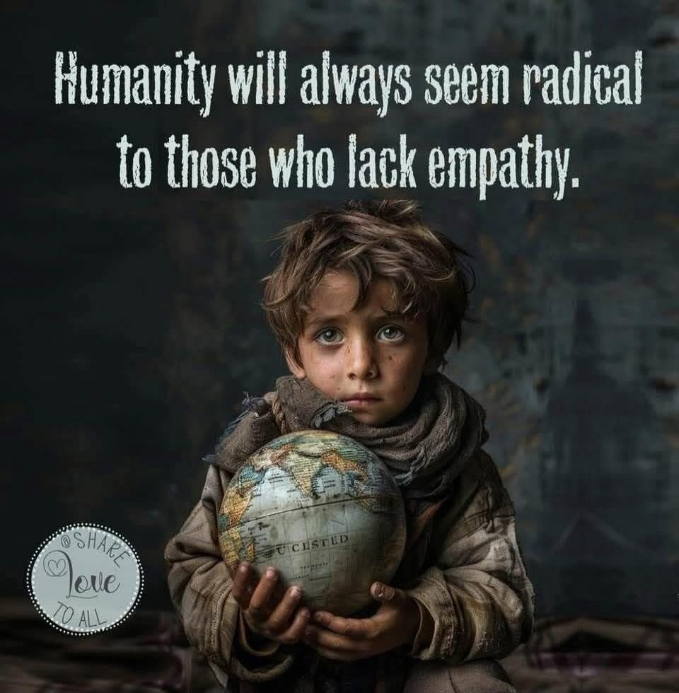 Humanity will always seem radical to those who lack empathy. Share Love To All.