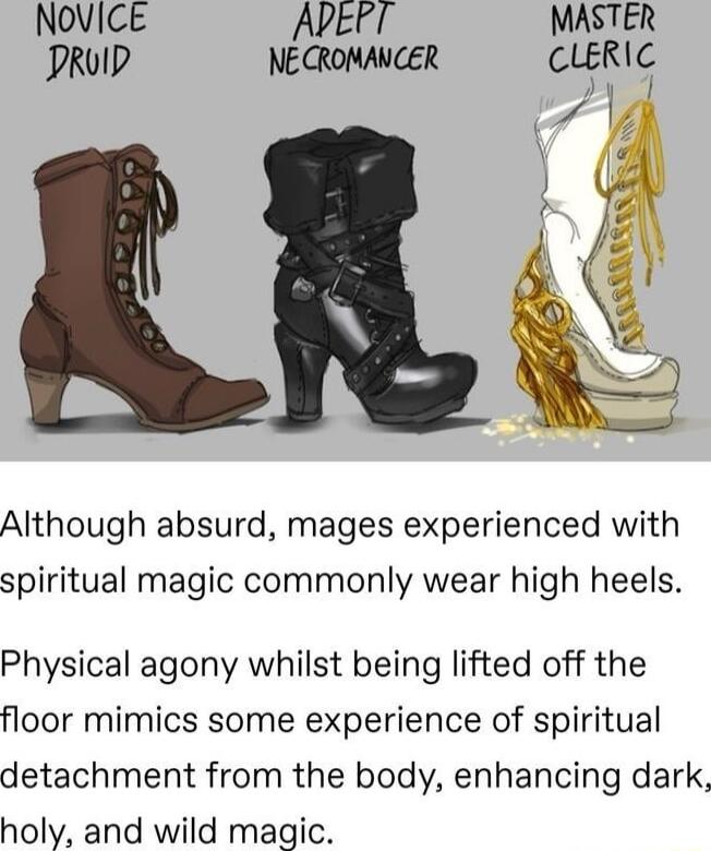 Although absurd mages experienced with spiritual magic commonly wear high heels Physical agony whilst being lifted off the floor mimics some experience of spiritual detachment from the body enhancing dark holy and wild magic