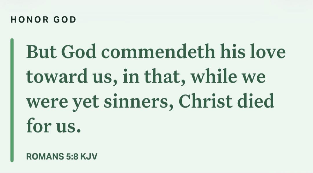 HONOR GOD But God commendeth his love toward us, in that, while we were yet sinners, Christ died for us. ROMANS 5:8 KJV