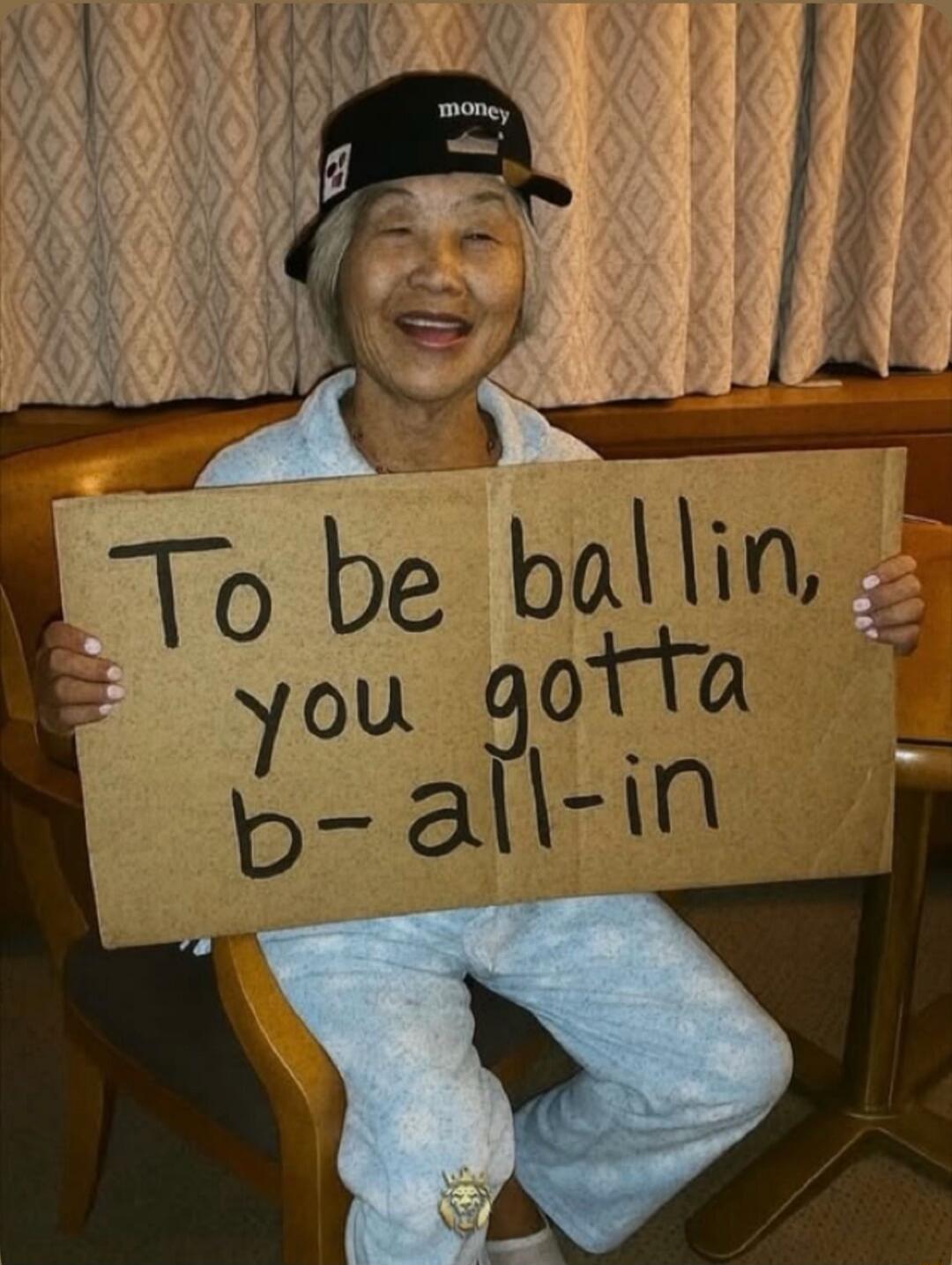 To be ballin, you gotta b-all-in. money