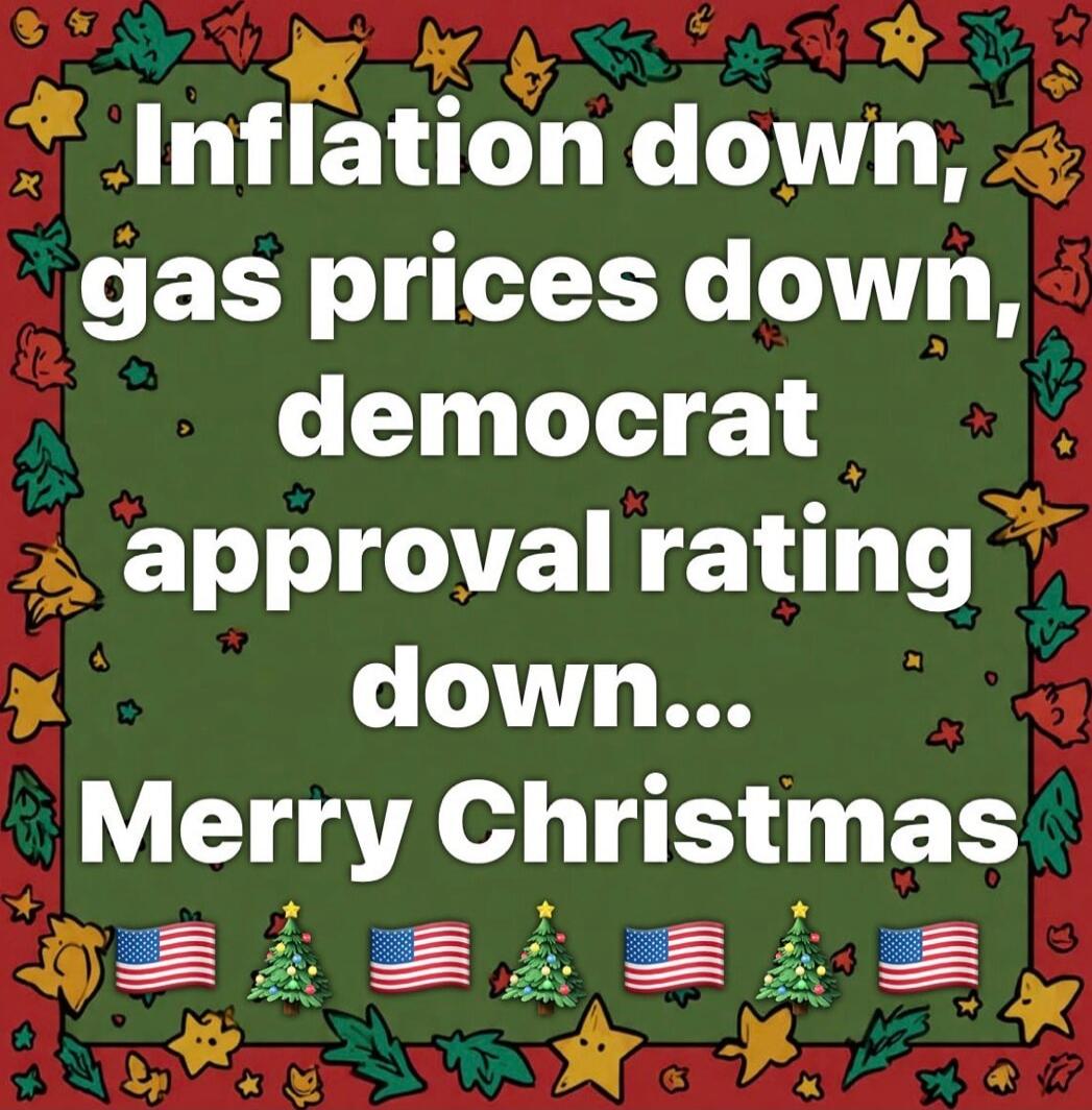 Inflation down, gas prices down, democrat approval rating down... Merry Christmas 🎄🎅🏻🎁