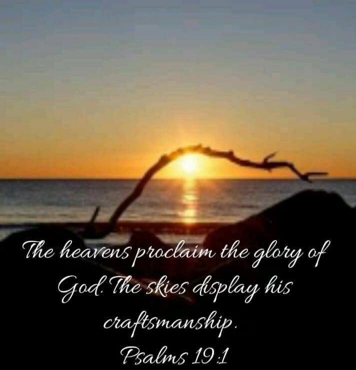 The heavens proclaim the glory of God. The skies display his craftsmanship. Psalms 19:1