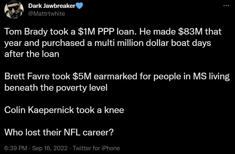 Tom Brady took a 1M PPP loan He made 83M that year and purchased a multi million dollar boat days after the loan Brett Favre took 5M earmarked for people in MS living beneath the poverty level Sl E ETT TG IR I ERG L Who lost their NFL career