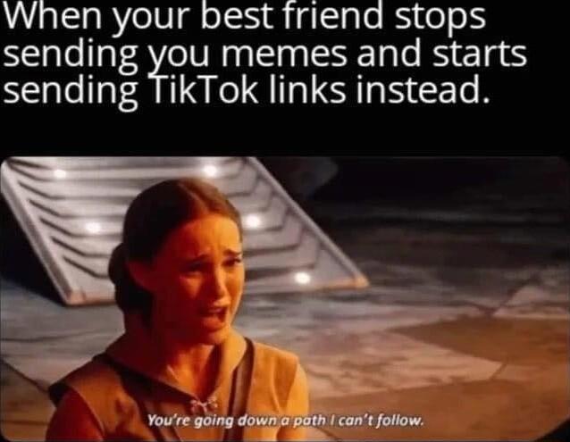 When your best friend stops sending you memes and starts sending TikTok links instead