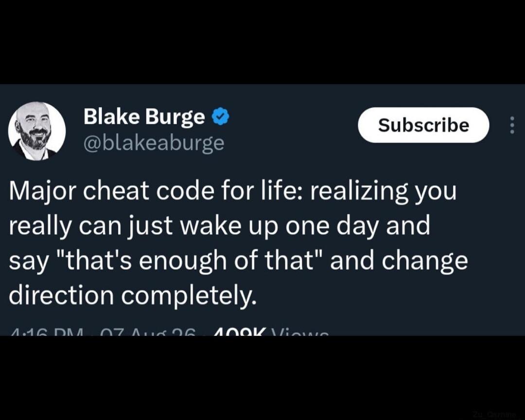 Blake Burge @blakeaburge Major cheat code for life: realizing you really can just wake up one day and say 