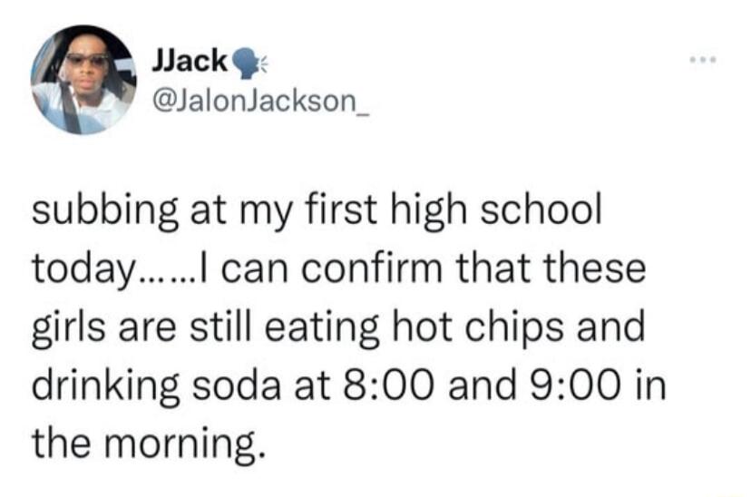 Jlack JalonJackson_ subbing at my first high school today can confirm that these girls are still eating hot chips and drinking soda at 800 and 900 in the morning