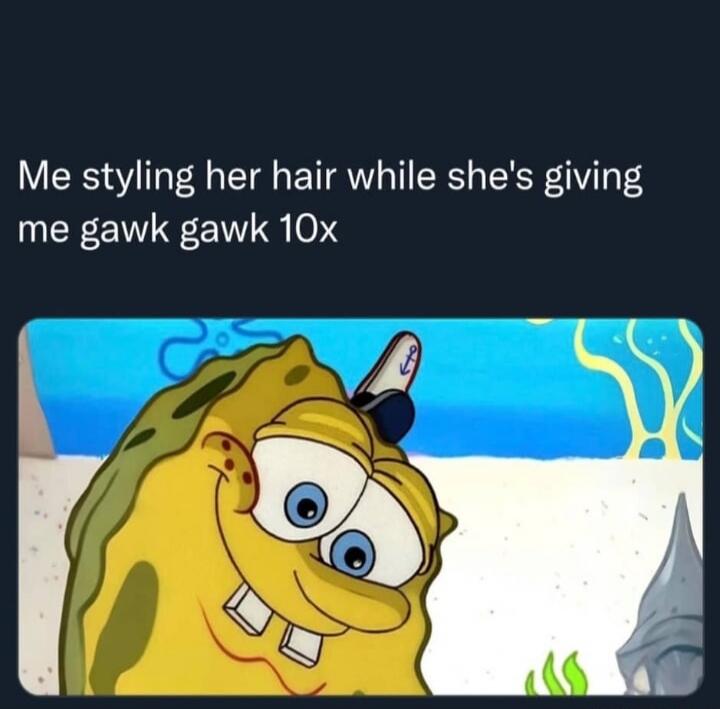 Me styling her hair while she's giving me gawk gawk 10x