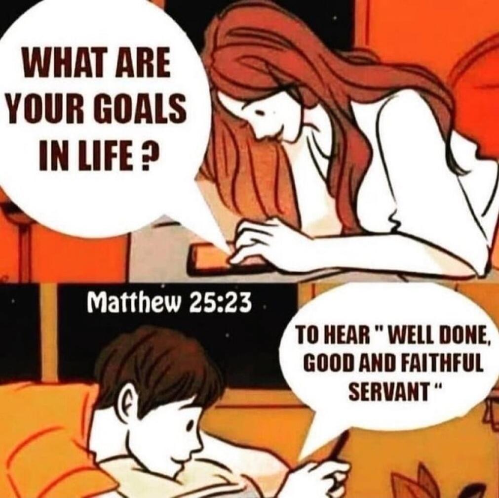 WHAT ARE YOUR GOALS IN LIFE?\nMatthew 25:23\nTO HEAR \