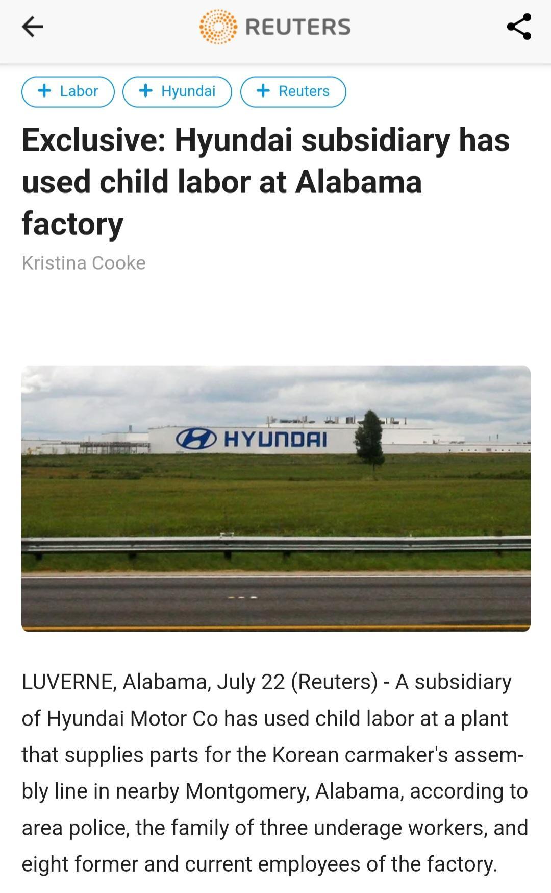 REUTERS abor Hyundai 4 Reuters Exclusive Hyundai subsidiary has used child labor at Alabama factory i W D HYUNDAI LUVERNE Alabama July 22 Reuters A subsidiary of Hyundai Motor Co has used child labor at a plant that supplies parts for the Korean carmakers assem bly line in nearby Montgomery Alabama according to area police the family of three underage workers and eight former and current employees