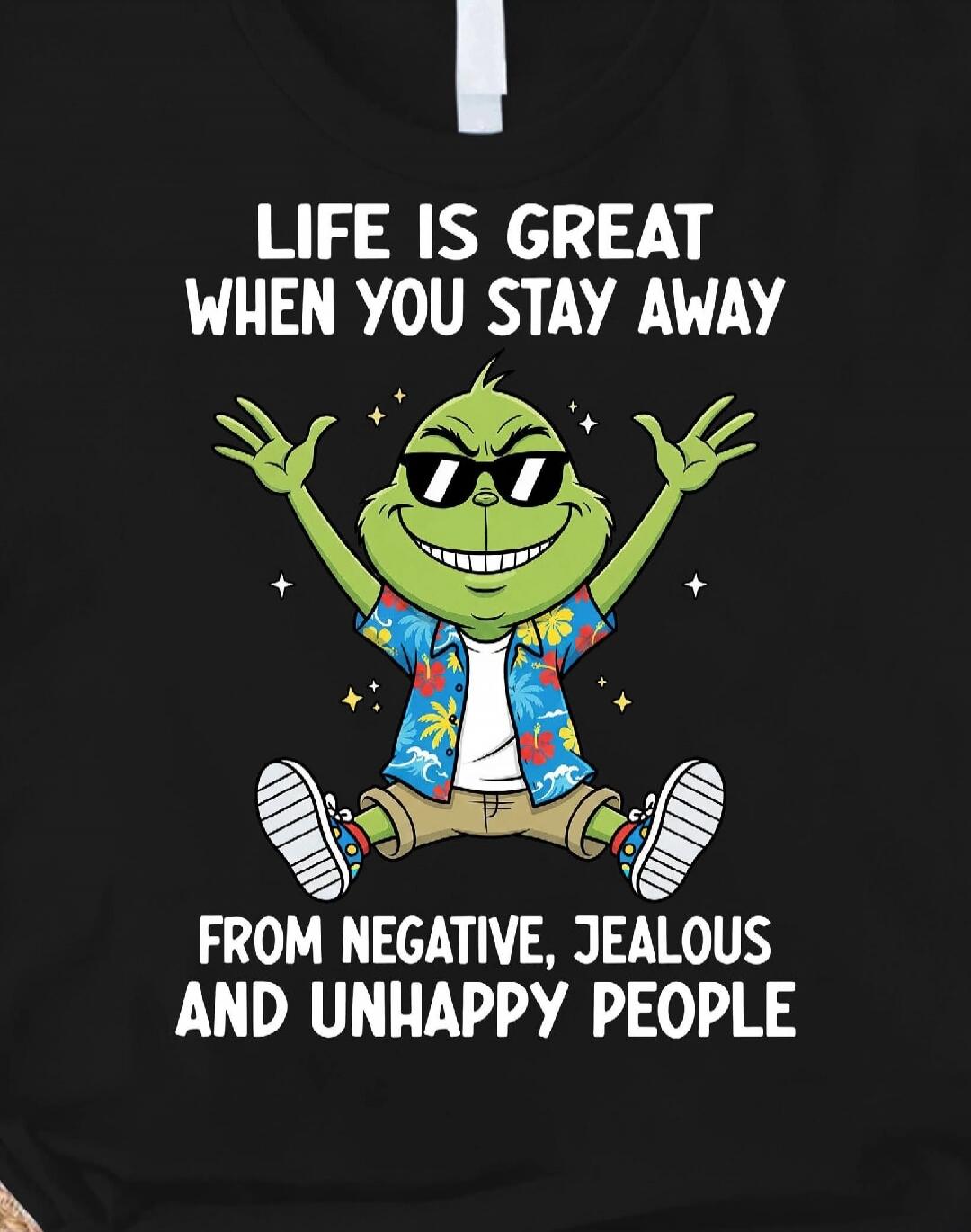 LIFE IS GREAT WHEN YOU STAY AWAY FROM NEGATIVE, JEALOUS AND UNHAPPY PEOPLE