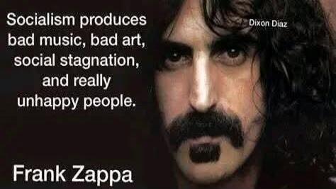 Socialism produces bad music, bad art, social stagnation, and really unhappy people. Frank Zappa